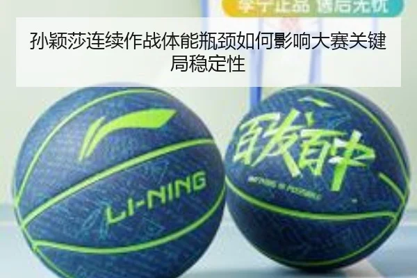孙颖莎连续作战体能瓶颈如何影响大赛关键局稳定性