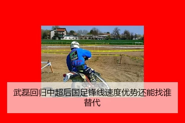 武磊回归中超后国足锋线速度优势还能找谁替代